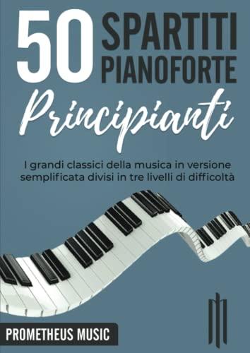 50 Spartiti Pianoforte Principianti: I grandi classici della musica in versione semplificata divisi in tre livelli di difficoltà