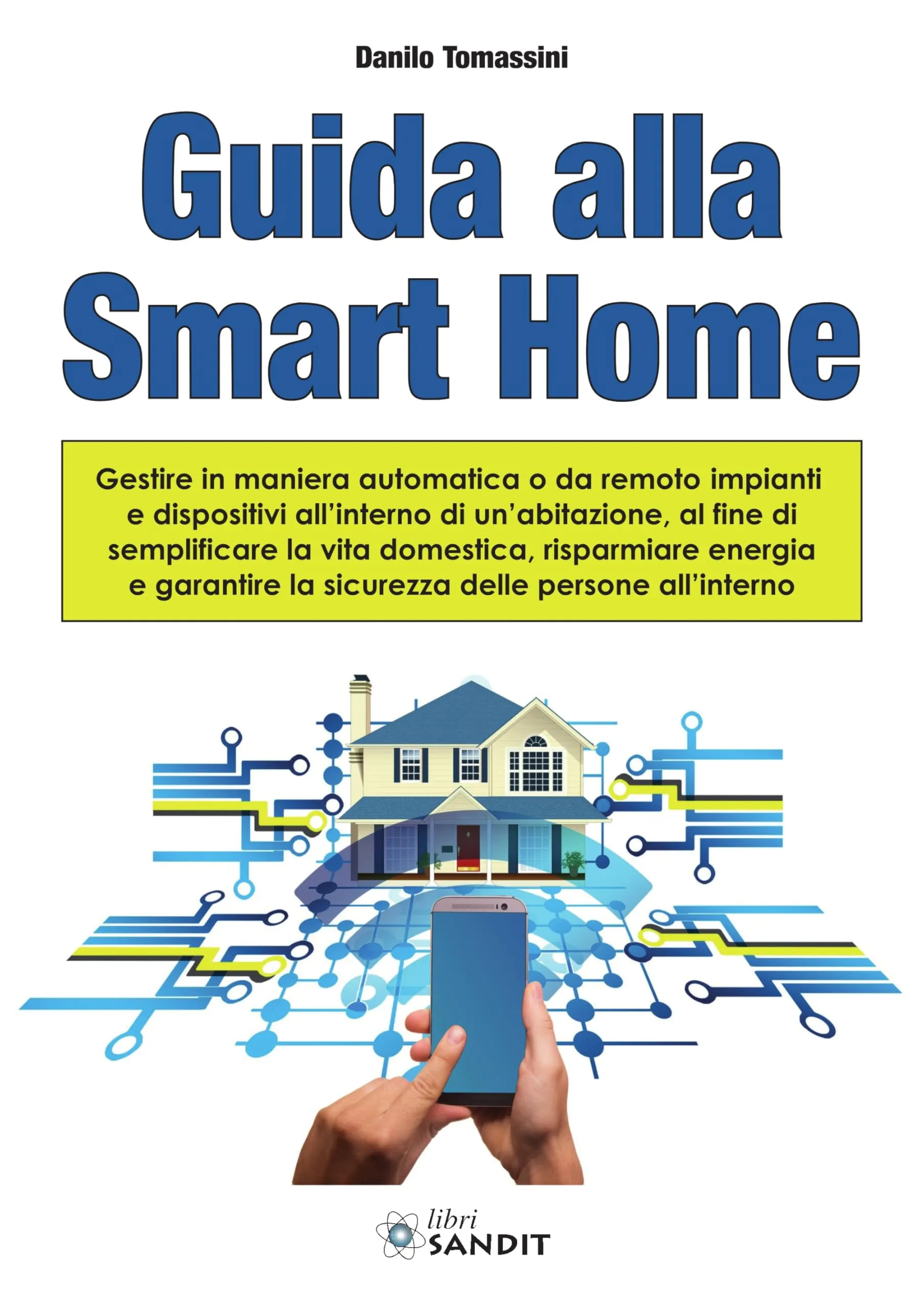 Guida alla Smart Home. Gestire in maniera automatica o da remoto impianti e dispositivi all'interno di un'abitazione, al fine di semplificare la vita domestica, risparmiare energia e garantire la ...