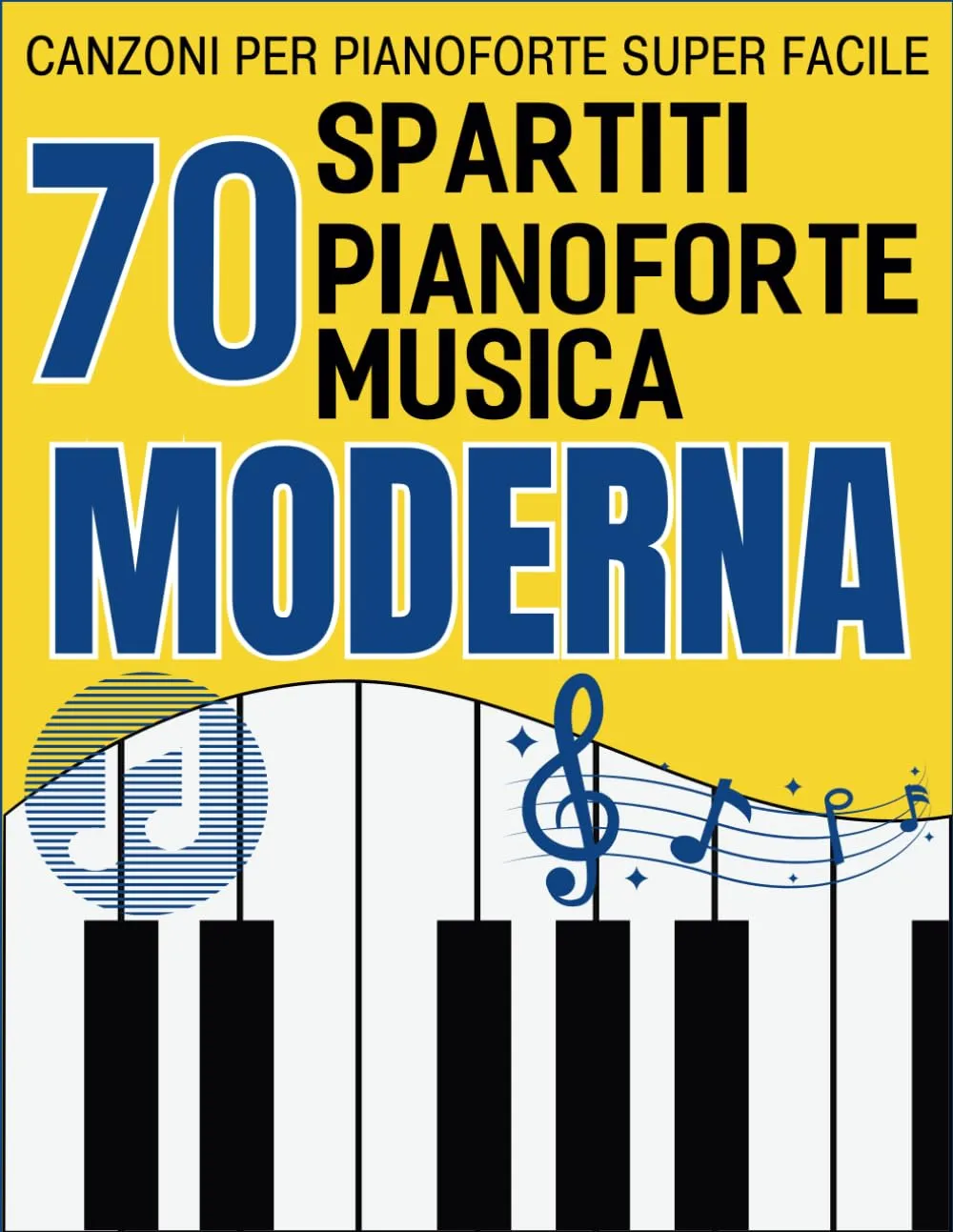 70 Spartiti Pianoforte Musica Moderna: Canzoni Per Pianoforte Super Facile