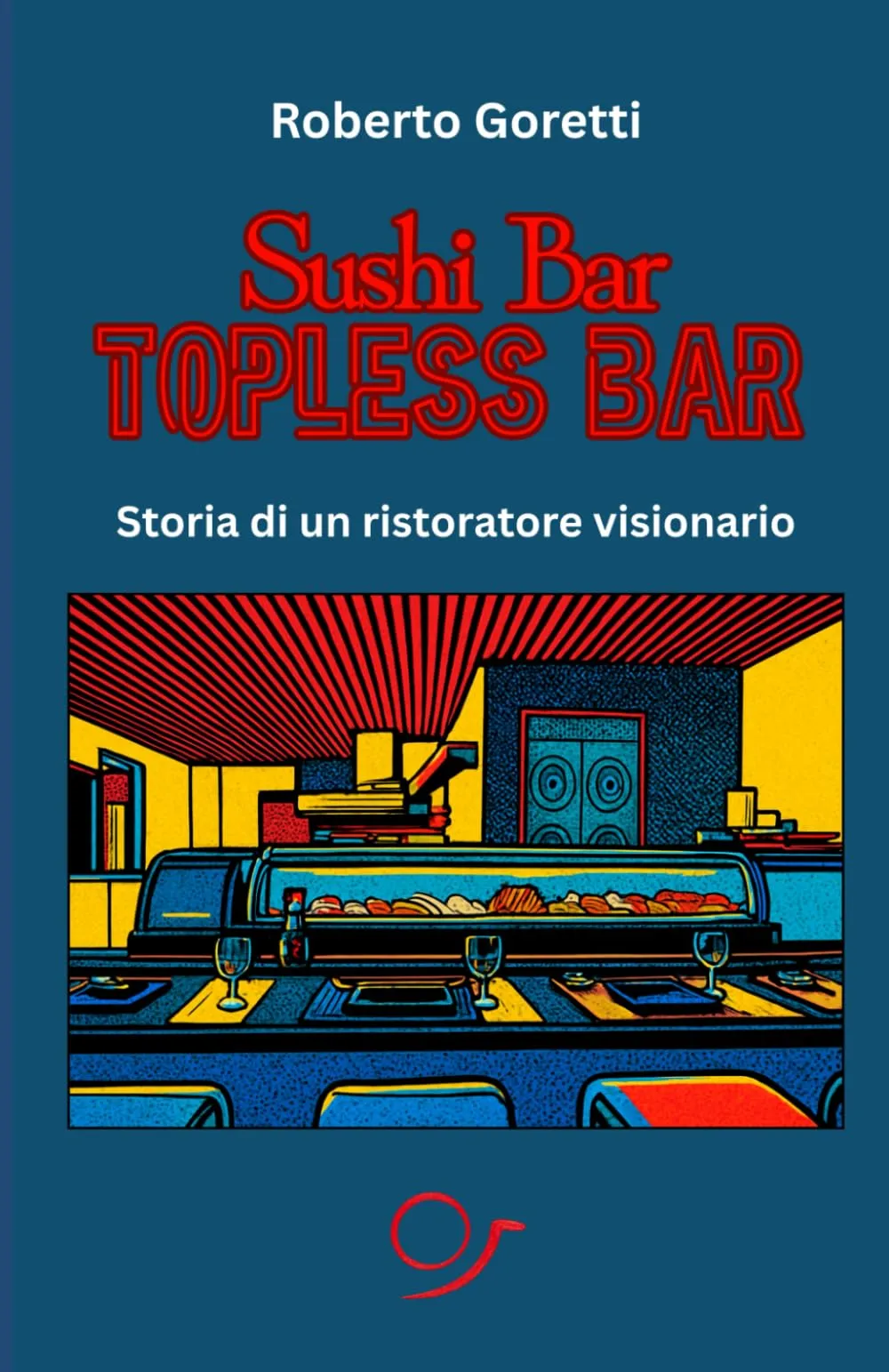 Sushi bar. Topless bar.: Storia di un ristoratore visionario.