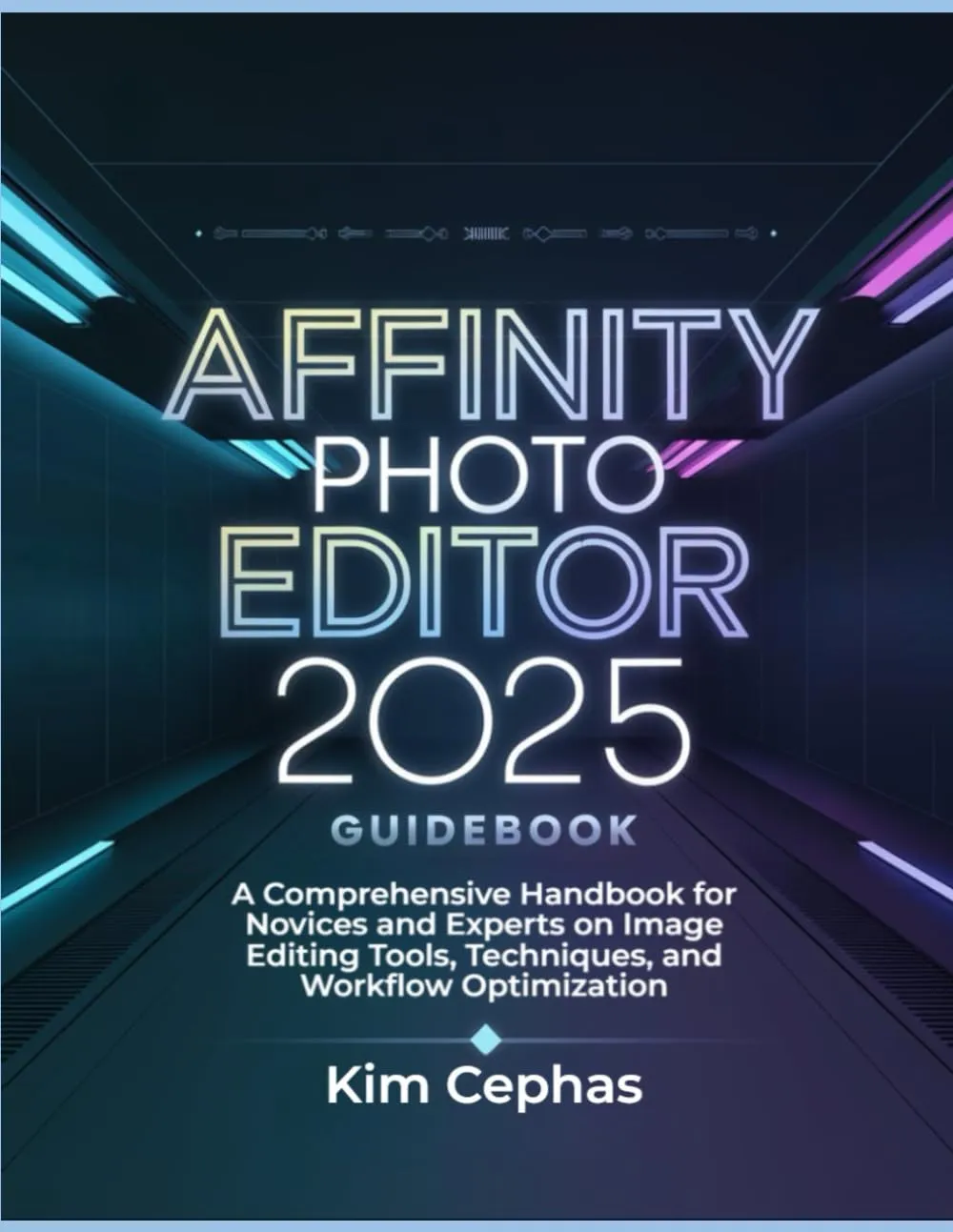 Affinity Photo Editor 2025 Guidebook: A Comprehensive Handbook for Novices and Experts on Image Editing Tools, Techniques, and Workflow Optimization