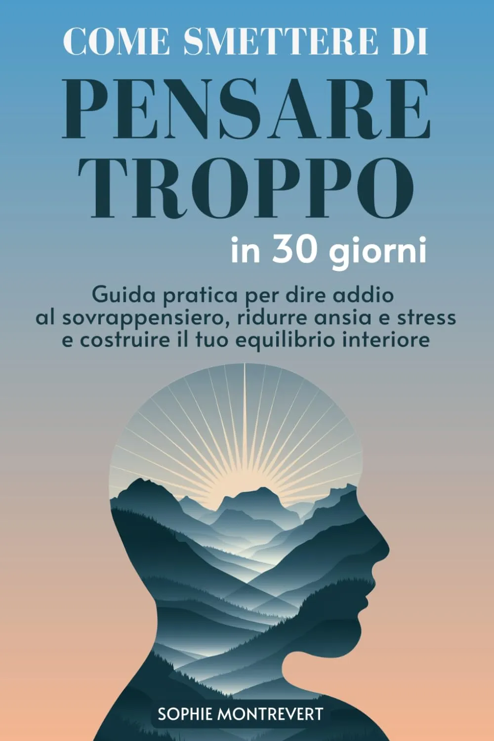 Come Smettere di Pensare troppo in 30 Giorni: Guida Pratica per dire addio al Sovrappensiero, ridurre Ansia e Stress e costruire il tuo Equilibrio Interiore