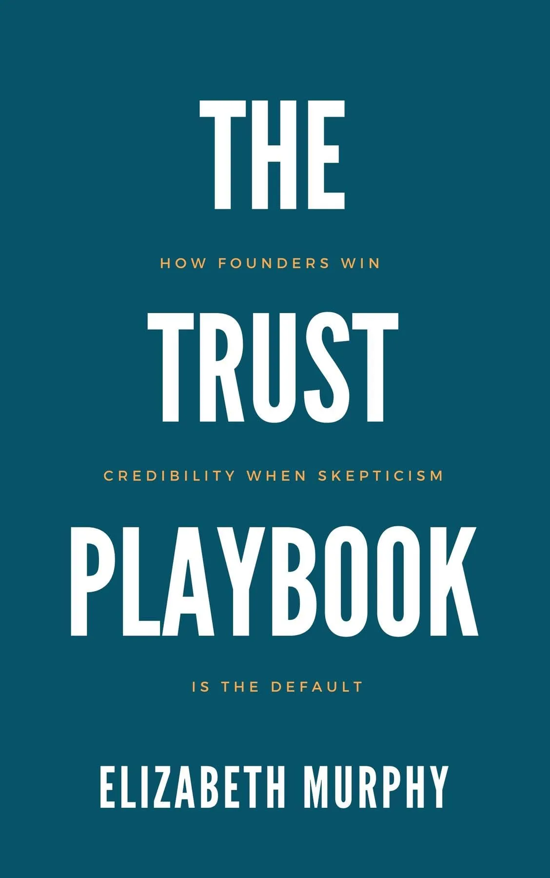 The Trust Playbook: How Founders Win Credibility When Skepticism Is the Default (English Edition)