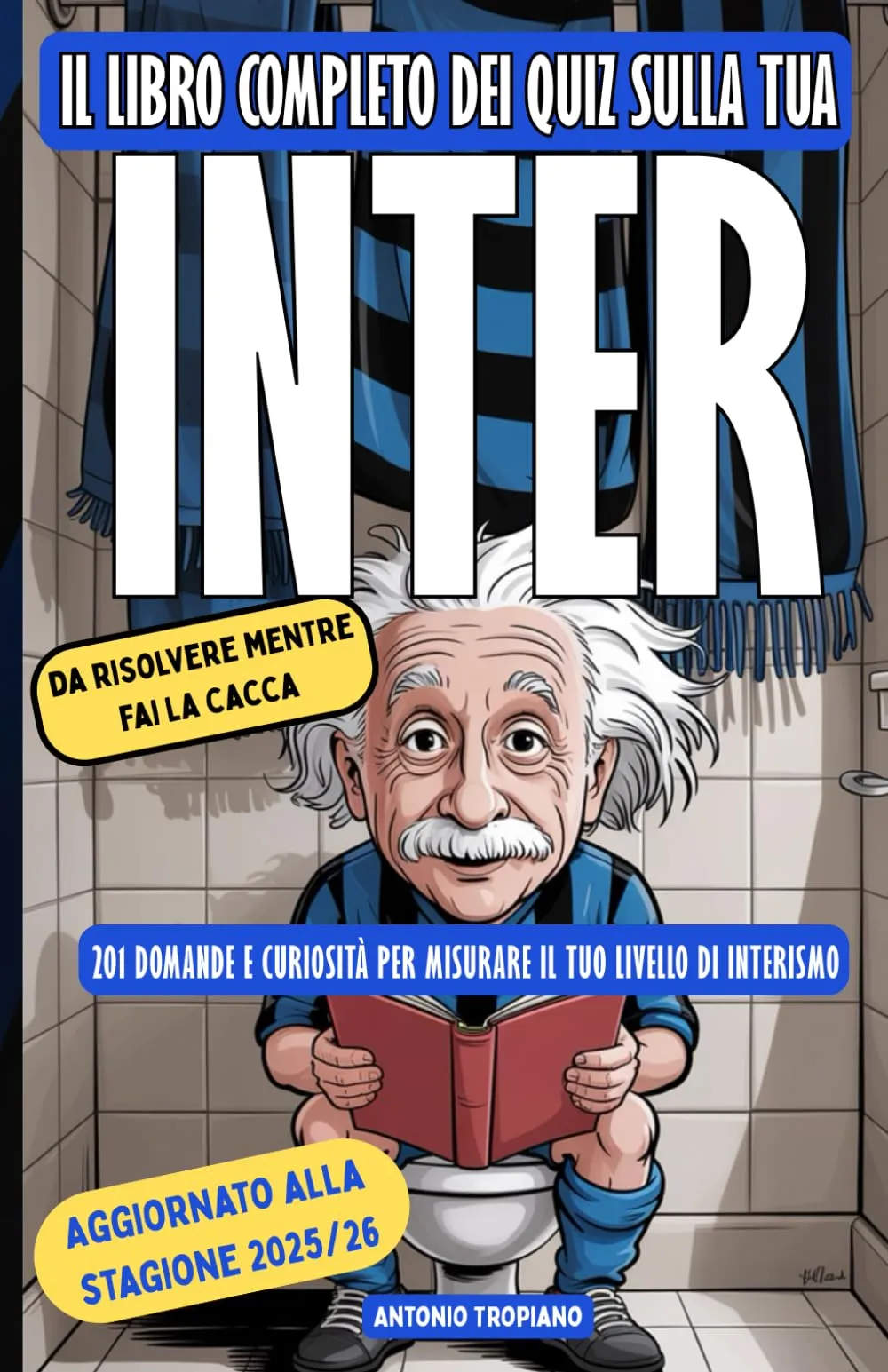 Il libro completo dei Quiz sulla tua Inter, da risolvere mentre fai la cacca: 201 domande e curiosità storiche per misurare il tuo livello di Interismo (da Mazzola a Ronaldo, da Zanetti a Lautaro)