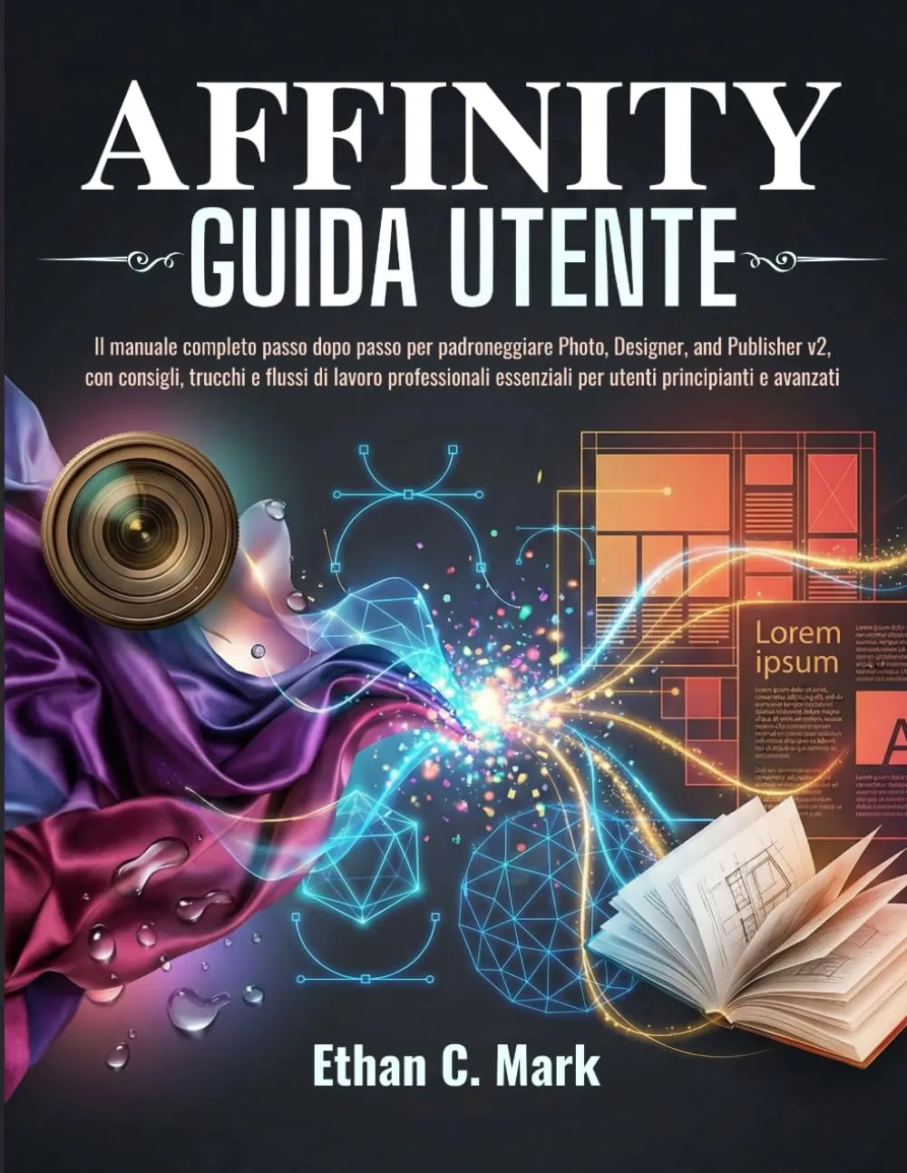 AFFINITY GUIDA UTENTE: Il manuale completo passo dopo passo per padroneggiare Photo, Designer, and Publisher v2, con consigli, trucchi e flussi di lavoro professionali essenziali per utenti principi