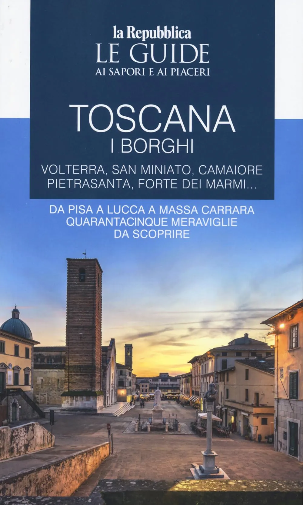 Toscana. I borghi. Volterra, San Miniato, Camaiore, Pietrasanta, Forte dei Marmi. Da Pisa a Lucca a Massa Carrara quarantacinque meraviglie da scoprire. Le guide ai sapori e ai piaceri (Vol. 3)