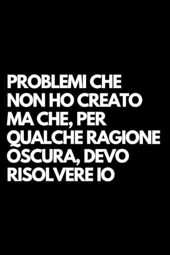 Problemi che non ho creato ma che, per qualche ragione oscura, devo risolvere io: Libro per appunti a righe divertente, Idea regalo collega ufficio, capo, moglie, marito, amica, amico