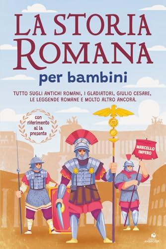La storia romana per bambini: Tutto sugli antichi romani, i gladiatori, Giulio Cesare, le leggende romane e molto altro ancora. + con riferimento alla presente
