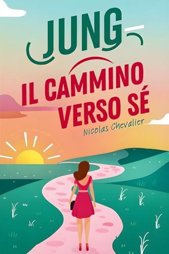 JUNG - Il Cammino verso Sé: Per Ritrovarsi, Archetipi, Sogni e Sincronicità come Bussole Interiori