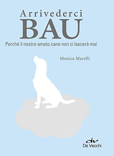 Arrivederci bau. Perché il nostro amato cane non ci lascerà mai