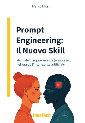 Prompt engineering: il nuovo skill. Manuale di sopravvivenza (e successo) nell'era dell'intelligenza artificiale