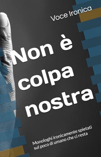 Non è colpa nostra: Monologhi ironicamente spietati sul poco di umano che ci resta