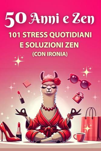 50 Anni e Zen - Libro regalo donna compleanno 50 anni: 101 stress quotidiani e soluzioni zen (con ironia) - Perfetto anche per Natale