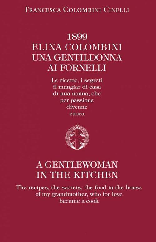 1899 Elina Colombini. Una gentil donna ai fornelli. Le ricette, i segreti, il mangiar di casa di mia nonna che per passione divenne cuoca. Ediz. multilingue