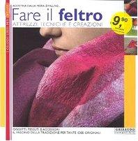 Fare il feltro. Attrezzi, tecniche e creazioni. Ediz. illustrata