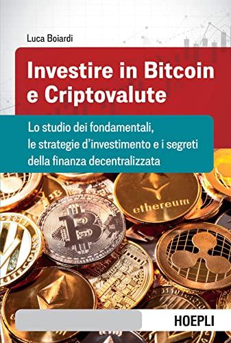 Investire in bitcoin e criptovalute: Lo studio dei fondamentali, le strategie d’investimento e i segreti della finanza decentralizzata