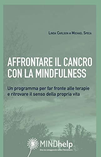 Affrontare il cancro con la mindfulness. Un programma per far fronte alle terapie e ritrovare il senso della propria vita