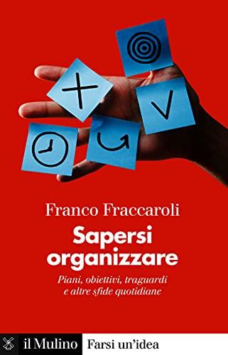 Sapersi organizzare: Piani, obiettivi, traguardi e altre sfide quotidiane (Farsi un'idea)