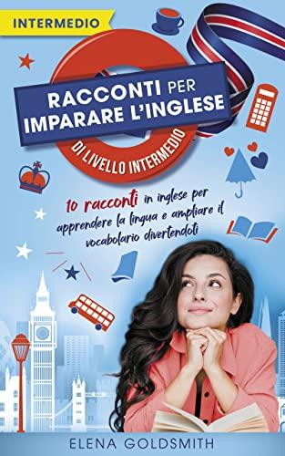 Racconti per imparare l'inglese di livello intermedio: 10 storie in inglese per apprendere la lingua e ampliare il vocabolario divertendoti (con traduzioni ... ed elenco vocaboli) (Libri di lingue)