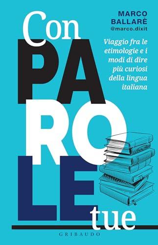 Con parole tue: Viaggio fra le etimologie e i modi di dire più curiosi della lingua italiana
