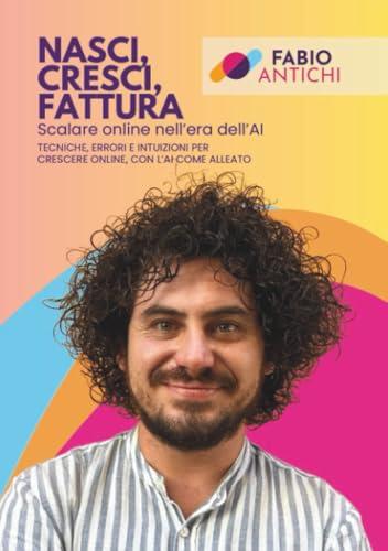 Nasci, cresci, fattura. Scalare online nell'era dell'AI: Tecniche, errori e intuizioni per crescere online, con l'AI come alleato