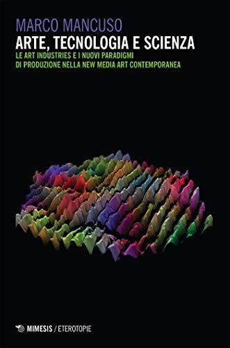 Arte, tecnologia e scienza: Le Art Industries e i nuovi paradigmi di produzione nella New Media Art contemporanea