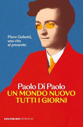 Un mondo nuovo tutti i giorni. Piero Gobetti, una vita al presente