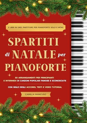 Spartiti di Natale per Pianoforte: 50 Arrangiamenti per Principianti e Intermedi di Canzoni Popolari Famose e Sconosciute. Con Sigle degli Accordi, Testi e Video Tutorial
