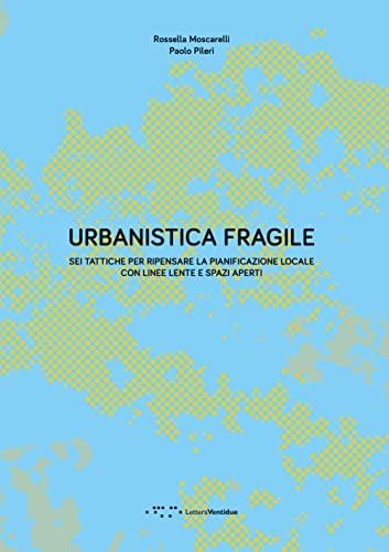 Urbanistica fragile. Sei tattiche per ripensare la pianificazione locale con linee lente e spazi aperti
