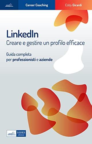 LinkedIn: crea e gestisci un profilo efficace con la guida completa per professionisti e aziende