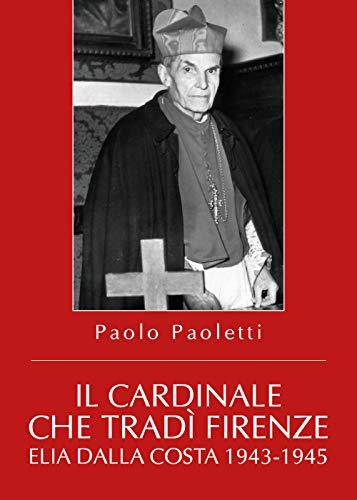 Il cardinale che tradì Firenze. Elia Dalla Costa 1943-1945