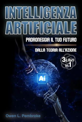 Intelligenza artificiale 3 libri in 1 padroneggia il futuro: Dalla Teoria all’Azione: ChatGPT, Gemini e la Nuova Era Digitale: Il Manuale Essenziale per Dominare l’IA e Trasformare il Tuo Mondo