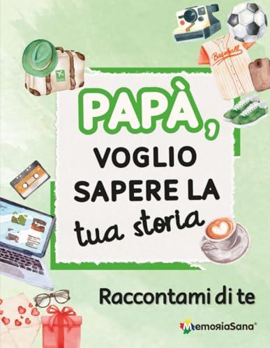Papà, voglio sapere la tua storia... Raccontami di te: Un diario guidato con oltre 210 domande per custodire i ricordi e condividere storie indimenticabili