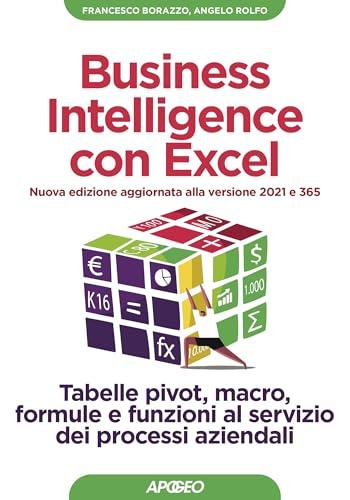 Business Intelligence con Excel - Nuova edizione aggiornata alla versione 2021 e 365: Tabelle pivot, macro, formule e funzioni al servizio dei processi aziendali