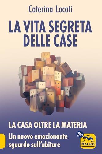 La Vita Segreta delle Case: La casa oltre la materia: un nuovo ed emozionante sguardo sull'abitare (Nuova Saggezza)