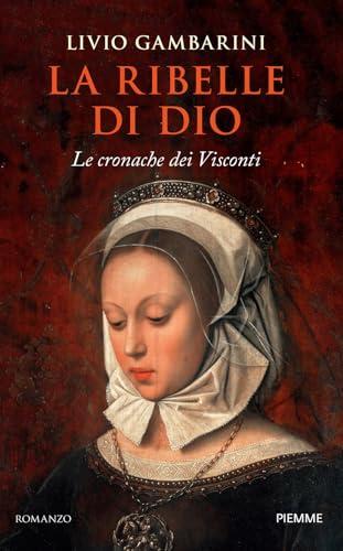 La ribelle di Dio. Le cronache dei Visconti