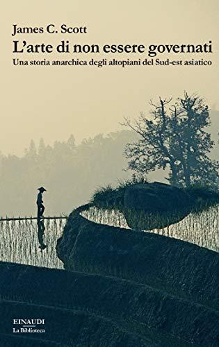 L'arte di non essere governati: Una storia anarchica degli altopiani del Sud-est asiatico (La biblioteca)