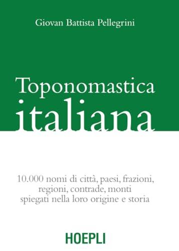 Toponomastica italiana: 10.000 nomi di città, paesi, frazioni, regioni, contrade, monti spiegati nella loro origine e storia