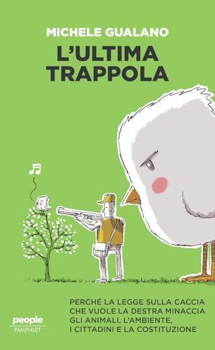 L'ultima trappola. Perché la legge sulla caccia che vuole la destra minaccia gli animali, l’ambiente, i cittadini e la Costituzione