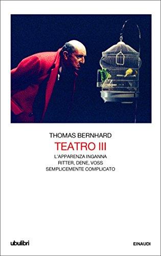 Teatro III: L'apparenza inganna. Ritter, Dene, Voss. Semplicemente complicato. (Il Teatro di Thomas Bernhard Vol. 3)