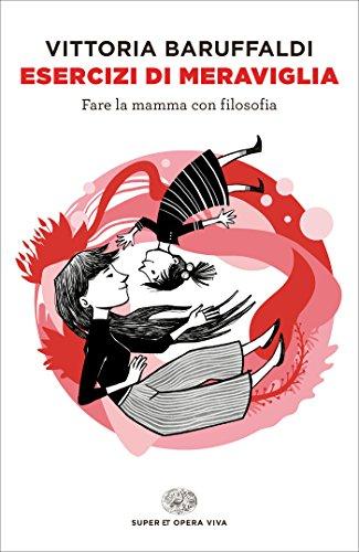 Esercizi di meraviglia: Fare la mamma con filosofia (Super ET. Opera viva)
