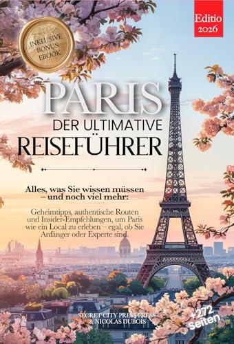 PARIS DER ULTIMATIVE REISEFÜHRER: Alles, was Sie brauchen, und MEHR: Geheimtipps, Authentische Routen & Insider-Tipps, um Paris wie ein Einheimischer zu ... und Experten +eBook PDF (German Edition)