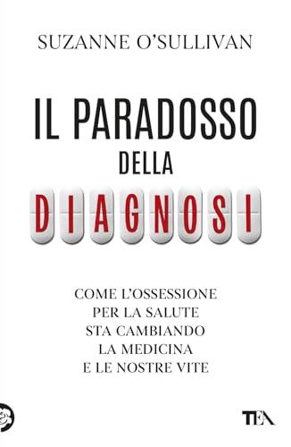 Il paradosso della diagnosi. Come l'ossessione per la salute sta cambiando la medicina e le nostre vite