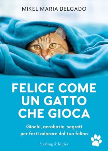 Felice come un gatto che gioca. Giochi, acrobazie, segreti per farti adorare dal tuo felino