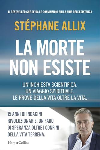 La morte non esiste: Un'inchiesta scientifica. Un viaggio spirituale. Le prove della vita oltre la vita