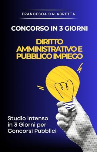 Concorso in 3 Giorni - Manuale di diritto amministrativo e pubblico impiego: Studio Intenso in 3 Giorni per Concorsi e Pubblico Impiego