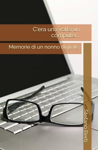 C'era una volta un computer...: Memorie di un nonno digitale.