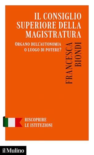 Il Consiglio superiore della magistratura: Organo dell'autonomia o luogo di potere? (Riscoprire le istituzioni)