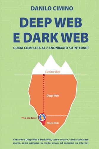 Deep Web e Dark Web - Guida Semplice all'Anonimato Online e Alla Navigazione Sicura: Cosa sono deep web e dark web, come entrare, come acquistare ... in modo sicuro ed anonimo su internet
