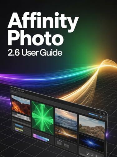 Affinity Photo 2.6 User Guide: A Step-by-Step Handbook for Novices and Seniors Exploring Core Features, Innovative Methods, Practical Advice, and Seamless Video Creation Skills (English Edition)